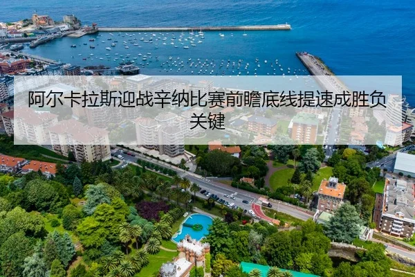 阿尔卡拉斯迎战辛纳比赛前瞻底线提速成胜负关键