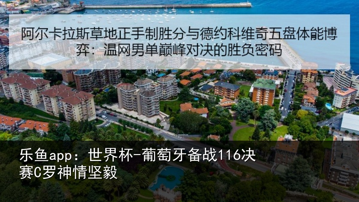 乐鱼app：世界杯-葡萄牙备战116决赛C罗神情坚毅