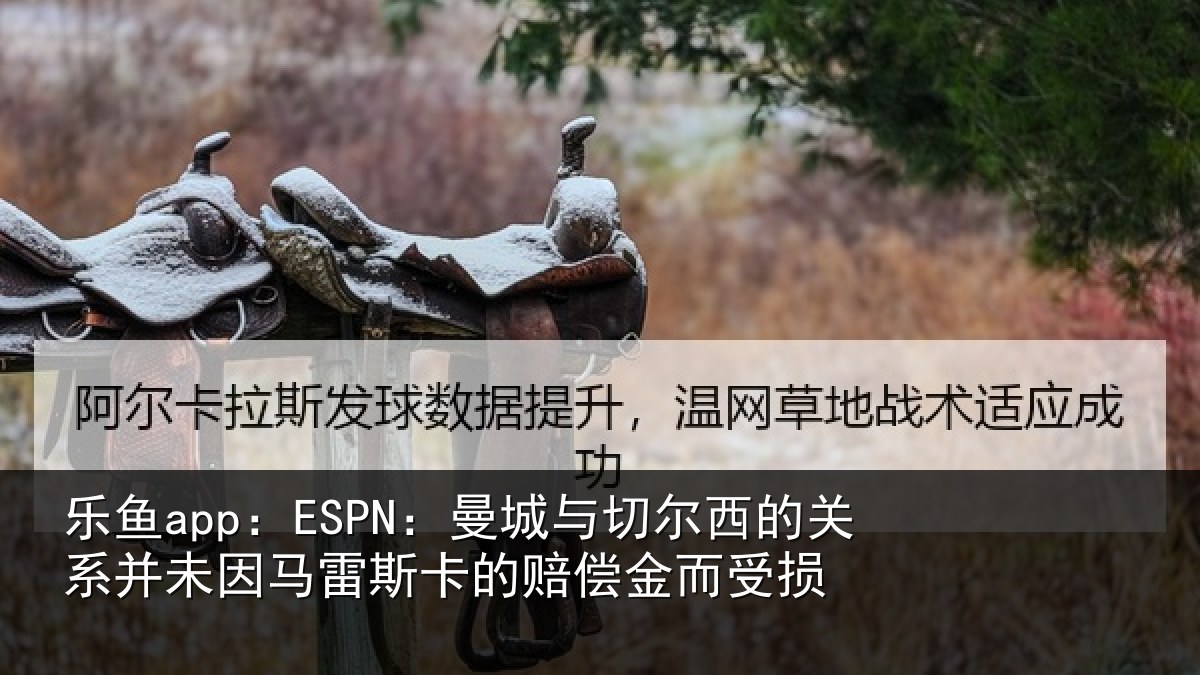 乐鱼app：ESPN：曼城相关情况情况而受损