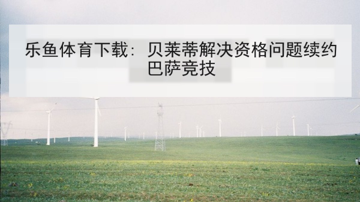 乐鱼体育下载: 贝莱蒂解决资格问题续约巴萨竞技