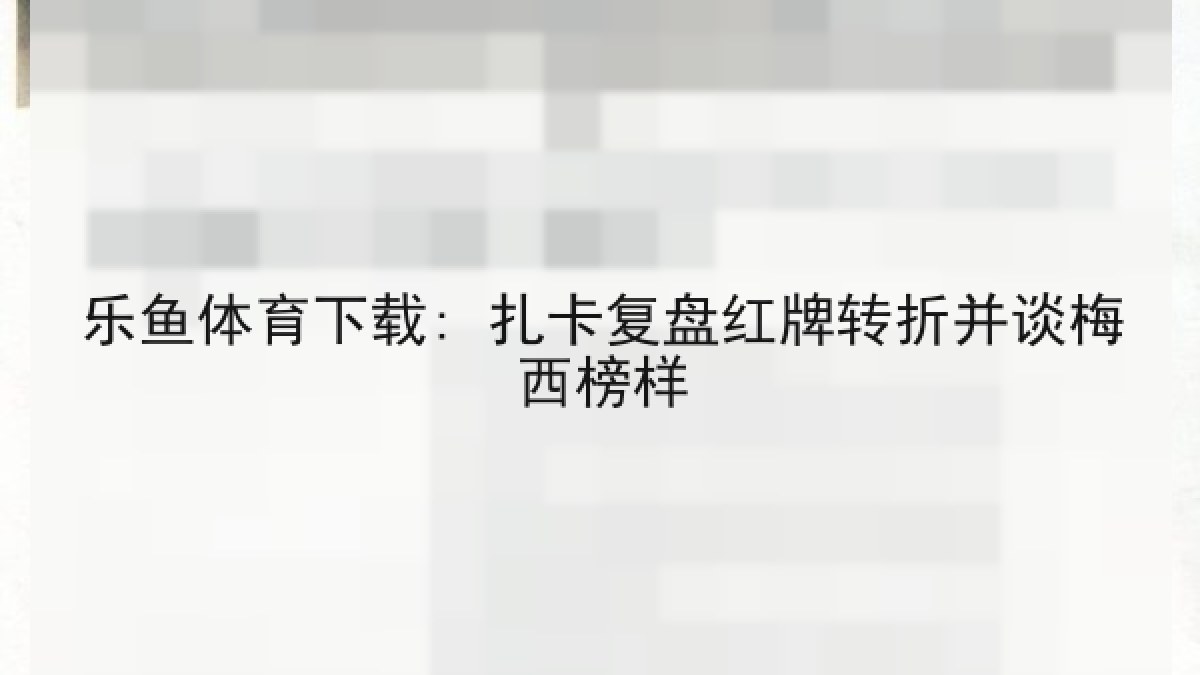 乐鱼体育下载: 扎卡复盘红牌转折并谈梅西榜样