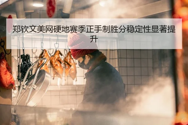 郑钦文美网硬地赛季正手制胜分稳定性显著提升