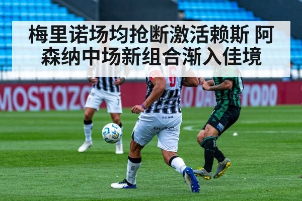 梅里诺场均抢断激活赖斯 阿森纳中场新组合渐入佳境