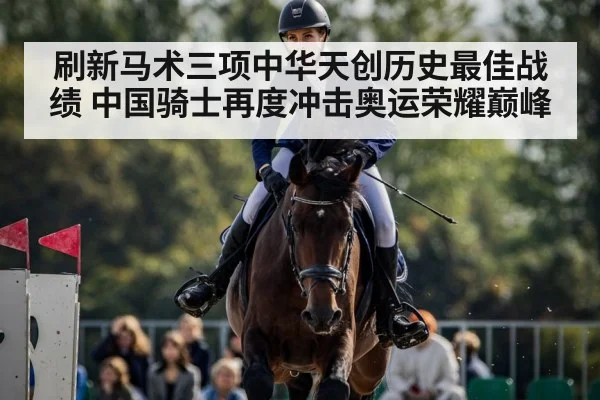 刷新马术三项中华天创历史最佳战绩 中国骑士再度冲击奥运荣耀巅峰