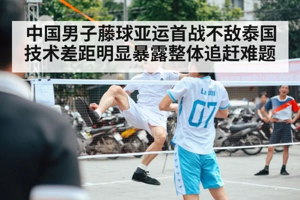 中国男子藤球亚运首战不敌泰国 技术差距明显暴露整体追赶难题